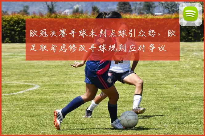 欧冠决赛手球未判点球引众怒,欧足联考虑修改手球规则应对争议