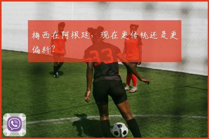 梅西在阿根廷，现在更传统还是更偏科？