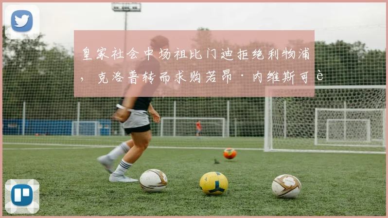 皇家社会中场祖比门迪拒绝利物浦，克洛普转而求购若昂·内维斯可行？
